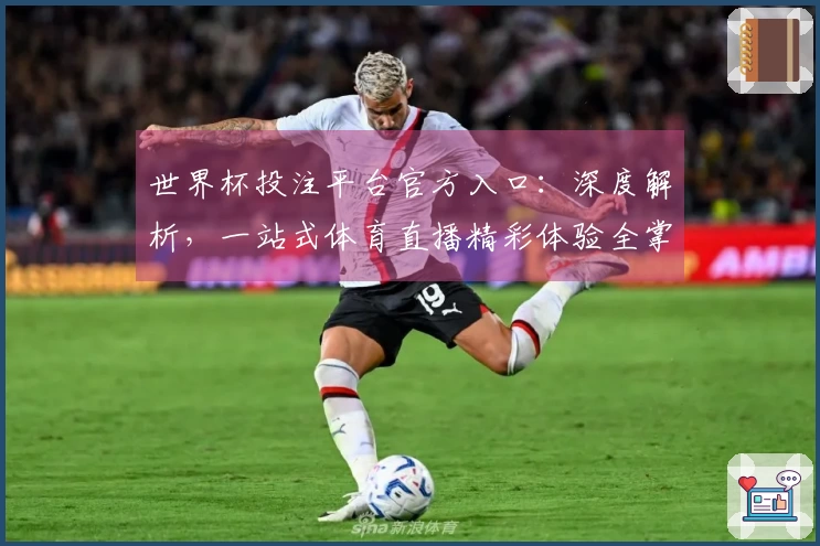 世界杯投注平台官方入口：深度解析，一站式体育直播精彩体验全掌握