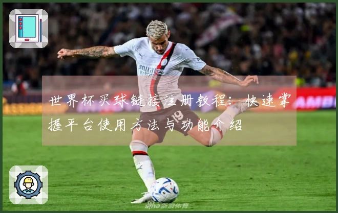 世界杯买球链接注册教程:快速掌握平台使用方法与功能介绍