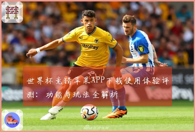 世界杯竞猜苹果APP下载使用体验评测：功能与玩法全解析
