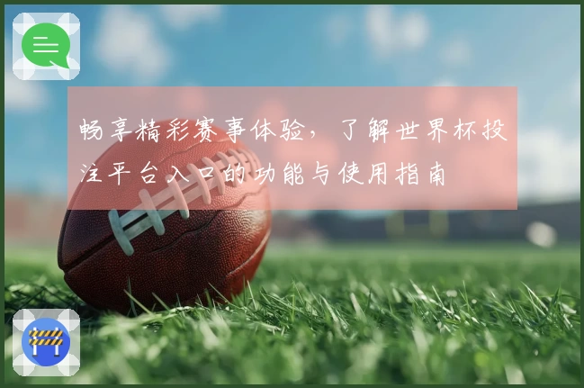 畅享精彩赛事体验,了解世界杯投注平台入口的功能与使用指南