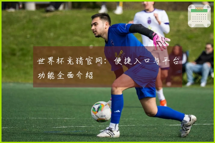 世界杯竞猜官网：便捷入口与平台功能全面介绍
