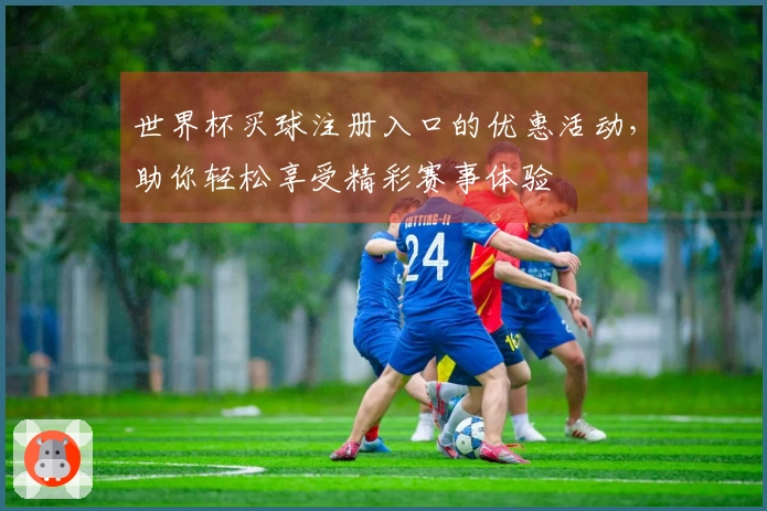 世界杯买球注册入口的优惠活动，助你轻松享受精彩赛事体验