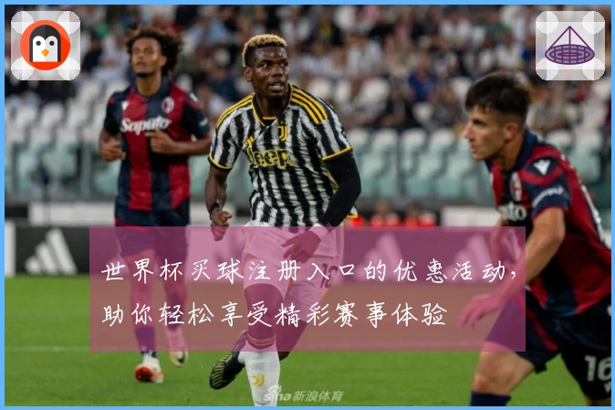 世界杯买球注册入口的优惠活动,助你轻松享受精彩赛事体验