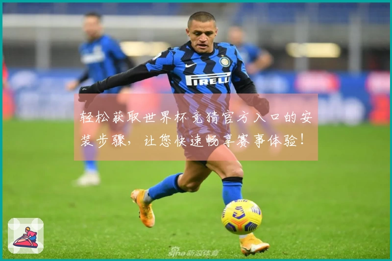 轻松获取世界杯竞猜官方入口的安装步骤，让您快速畅享赛事体验！