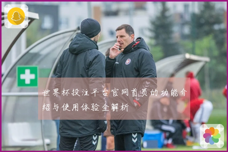 世界杯投注平台官网首页的功能介绍与使用体验全解析