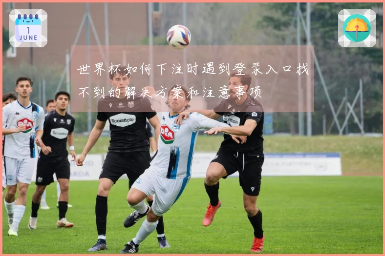 世界杯如何下注时遇到登录入口找不到的解决方案和注意事项