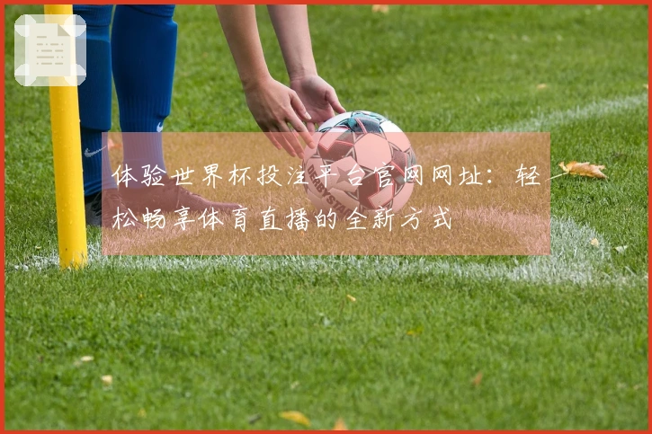 体验世界杯投注平台官网网址：轻松畅享体育直播的全新方式
