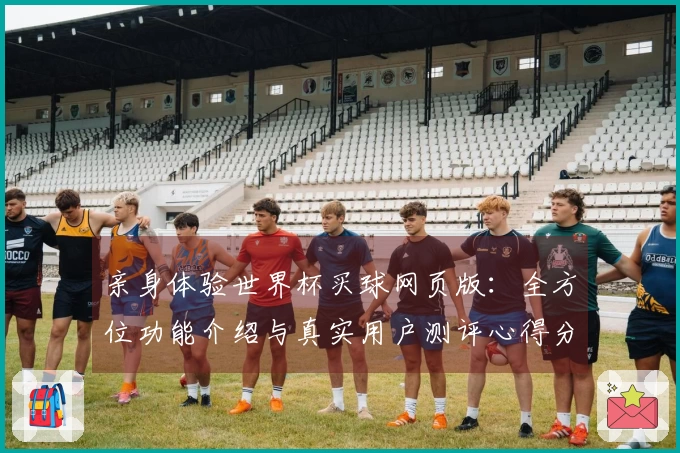 亲身体验世界杯买球网页版：全方位功能介绍与真实用户测评心得分享