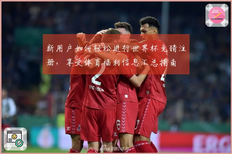 新用户如何轻松进行世界杯竞猜注册，享受体育福利信息汇总指南