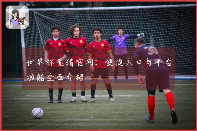 世界杯竞猜官网：便捷入口与平台功能全面介绍