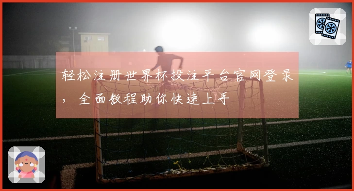 轻松注册世界杯投注平台官网登录，全面教程助你快速上手