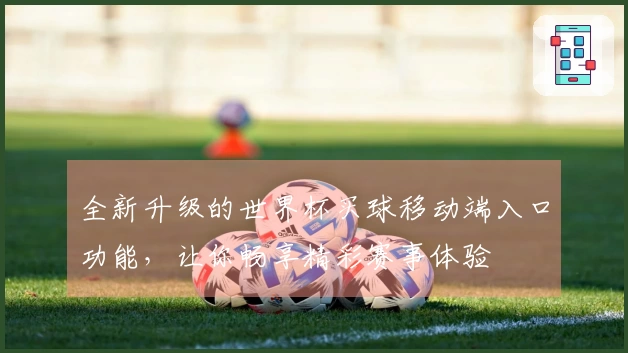 全新升级的世界杯买球移动端入口功能,让你畅享精彩赛事体验